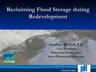 Reclaiming Flood Storage during
        Redevelopment



               Geoffrey M. Goll, P.E.
                    Vice President
                Princeton Hydro, LLC
               www.PrincetonHydro.com
 