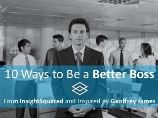 10 Ways to Be a Better Boss
From InsightSquared and Inspired by Geoffrey James
 