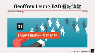 Geoffrey Leung B2B 營銷講堂
01
15個發掘潛在客戶秘技
平台贊助：EventX No.001
Geoffrey Leung 數碼營銷專家
 