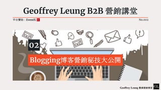 Geoffrey Leung B2B 營銷講堂
02
Blogging博客營銷秘技大公開
平台贊助：EventX No.002
Geoffrey Leung 數碼營銷專家
 