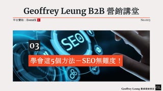 Geoffrey Leung B2B 營銷講堂
03
學會這5個方法－SEO無難度！
平台贊助：EventX No.003
Geoffrey Leung 數碼營銷專家
 