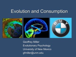 Evolution and Consumption,[object Object],Geoffrey Miller,[object Object],Evolutionary Psychology ,[object Object],University of New Mexico,[object Object],gfmiller@unm.edu,[object Object]