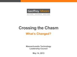 Crossing the Chasm
What’s Changed?
Massachusetts Technology
Leadership Council
May 14, 2013
 