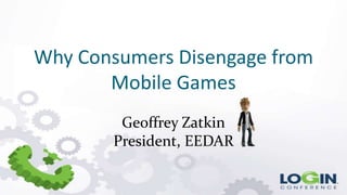 Why Consumers Disengage from
       Mobile Games
        Geoffrey Zatkin
       President, EEDAR
 