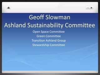 Geoff Slowman
Ashland Sustainability Committee
Open Space Committee
Green Committee
Transition Ashland Group
Stewardship Committee
 