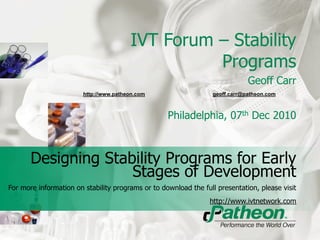 IVT Forum – Stability
                                                  Programs
                                                                              Geoff Carr
                        http://www.patheon.com                    geoff.carr@patheon.com



                                                   Philadelphia, 07th Dec 2010



       Designing Stability Programs for Early
                     Stages of Development
For more information on stability programs or to download the full presentation, please visit
                                                                 http://www.ivtnetwork.com
 