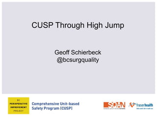 Culture Change
Through High Jump
CUSP Through High Jump
Geoff Schierbeck
@bcsurgquality
 