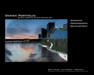 Design Portfolio
      Design, Modeling, Remote Sensing, Gis
                                                          | Academic
                                                          | Professional
                                                          | Development




                                      Geoff Taylor | Exit Project | Portfolio
                                      Clemson Planning & Landscape Architecture
 