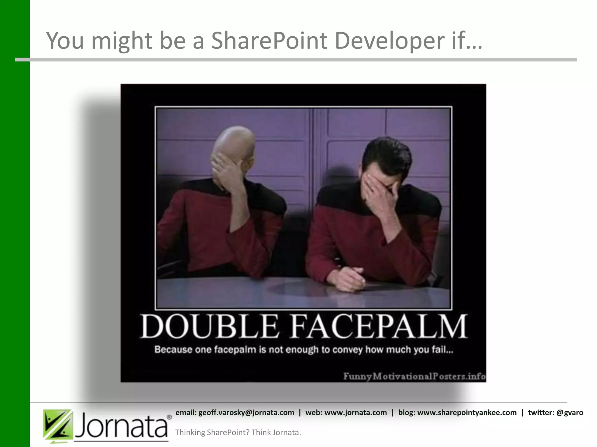 You might be a SharePoint Developer if…




           email: geoff.varosky@jornata.com | web: www.jornata.com | blog: www.sharepointyankee.com | twitter: @gvaro

           Thinking SharePoint? Think Jornata.
 