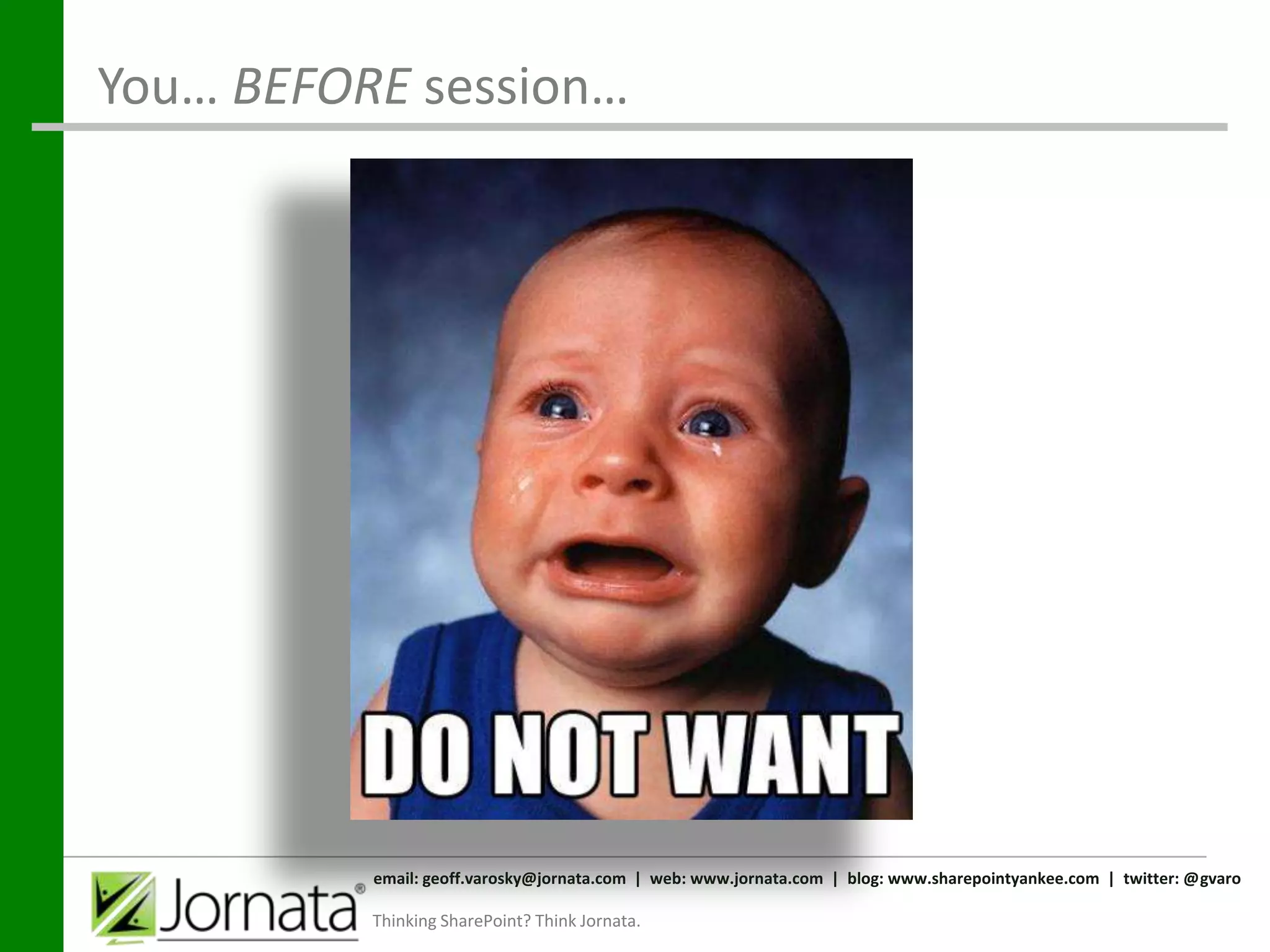 You… BEFORE session…




          email: geoff.varosky@jornata.com | web: www.jornata.com | blog: www.sharepointyankee.com | twitter: @gvaro

          Thinking SharePoint? Think Jornata.
 