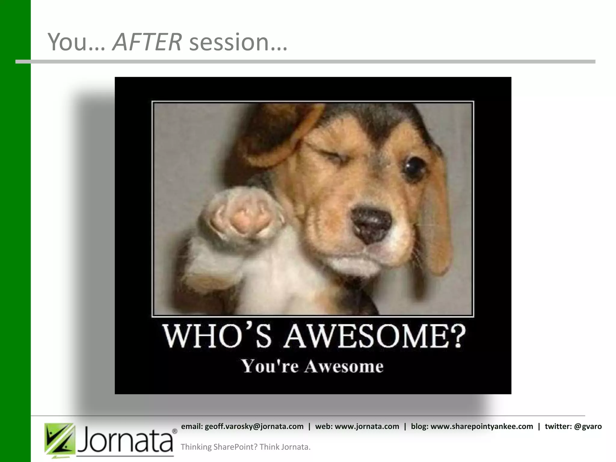 You… AFTER session…




          email: geoff.varosky@jornata.com | web: www.jornata.com | blog: www.sharepointyankee.com | twitter: @gvaro

          Thinking SharePoint? Think Jornata.
 