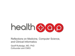 Reflections on Medicine, Computer Science,
and Clinical Informatics
Geoff Rutledge, MD, PhD
Cofounder and CMIO
 