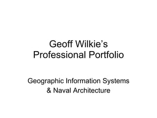 Geoff Wilkie’s Professional Portfolio Geographic Information Systems & Naval Architecture 