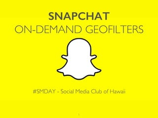 SNAPCHAT
ON-DEMAND GEOFILTERS
#SMDAY - Social Media Club of Hawaii
1
 