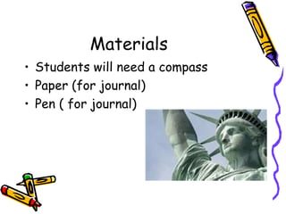 Materials
• Students will need a compass
• Paper (for journal)
• Pen ( for journal)
 