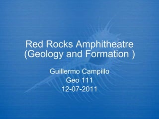 Red Rocks Amphitheatre (Geology and Formation ) Guillermo Campillo Geo 111 12-07-2011 