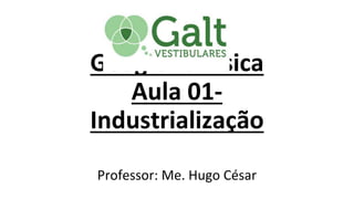 Geografia Física
Aula 01-
Industrialização
Professor: Me. Hugo César
 