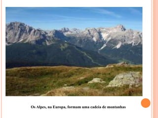 Os Alpes, na Europa, formam uma cadeia de montanhas
 