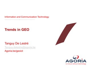 Information and Communication Technology




Trends in GEO


Tanguy De Lestré
Tanguy.delestre@agoria.be
Agoria.be/geoict
 