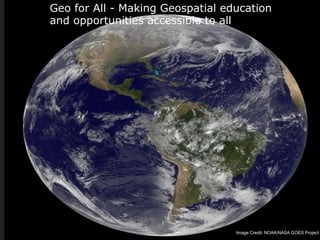 Geo for All - Making Geospatial education
and opportunities accessible to all
Image Credit: NOAA/NASA GOES Project
 