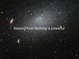 Starting from Nothing is powerful
 