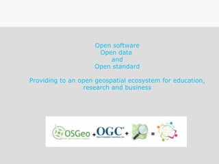 Open software
Open data
and
Open standard
Providing to an open geospatial ecosystem for education,
research and business
 