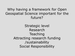 Why having a framework for Open
Geospatial Science important for the
future?
Strategic level
Research
Teaching
Attracting research funding
/sustainability
Social Responsibility
 