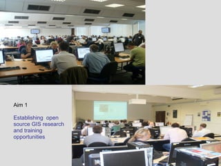 Aim 1
Establishing open
source GIS research
and training
opportunities
 