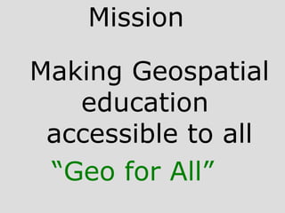 Mission
Making Geospatial
education
accessible to all
“Geo for All”
 