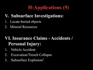 V. Subsurface Investigations:
1. Locate buried objects
2. Mineral Resources
VI. Insurance Claims - Accidents /
Personal Injury:
1. Vehicle Accident
2. Excavation/Trench Collapse
3. Subsurface Explosion2
 