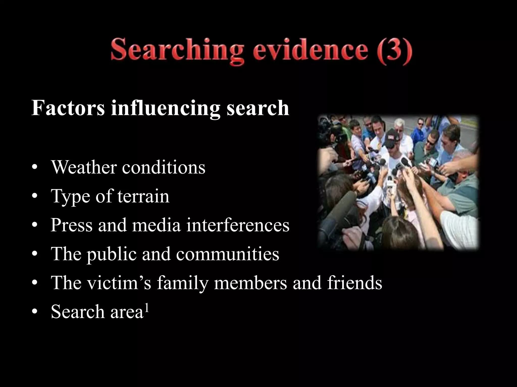 Factors influencing search
• Weather conditions
• Type of terrain
• Press and media interferences
• The public and communities
• The victim’s family members and friends
• Search area1
 