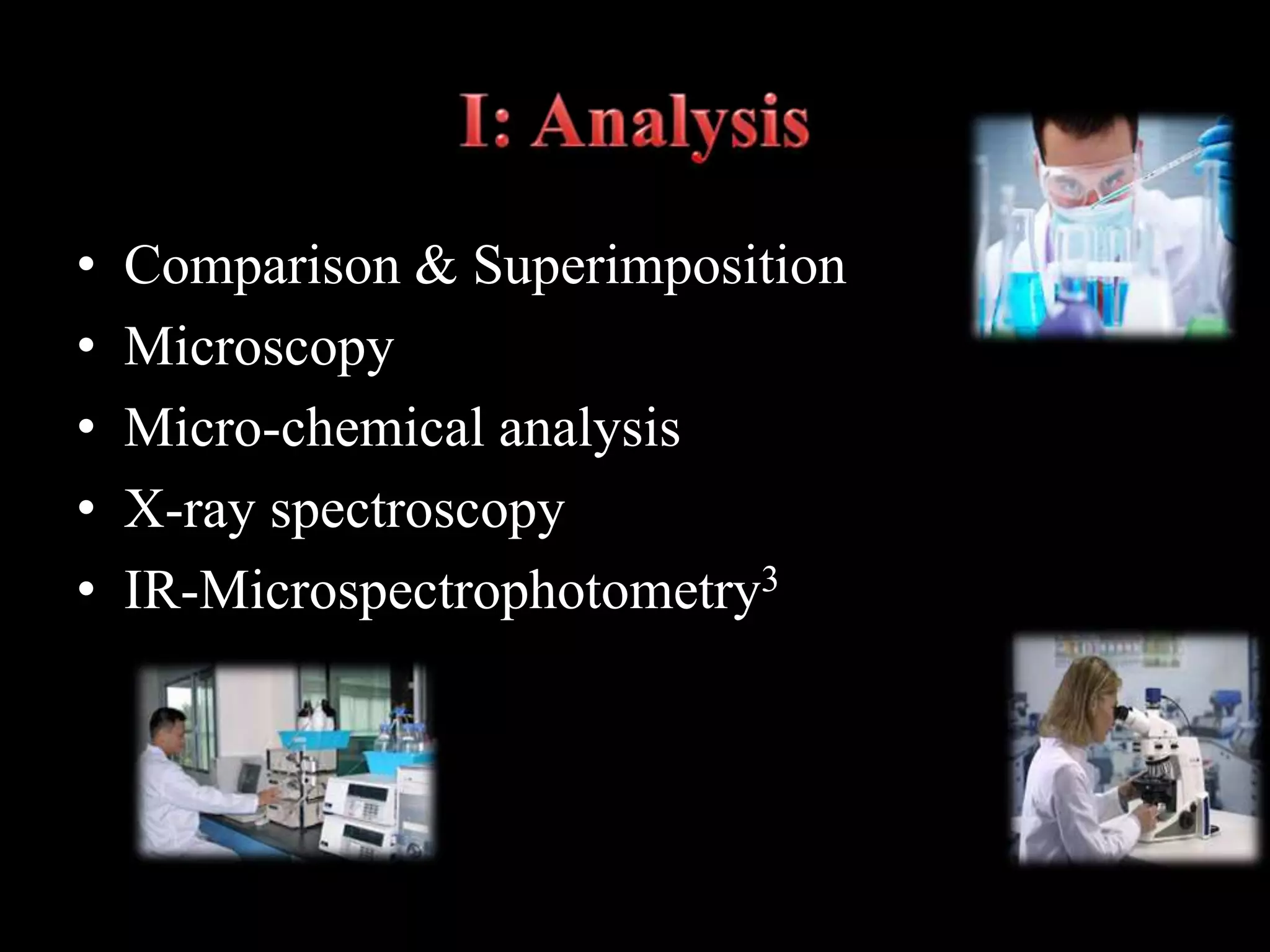 • Comparison & Superimposition
• Microscopy
• Micro-chemical analysis
• X-ray spectroscopy
• IR-Microspectrophotometry3
 