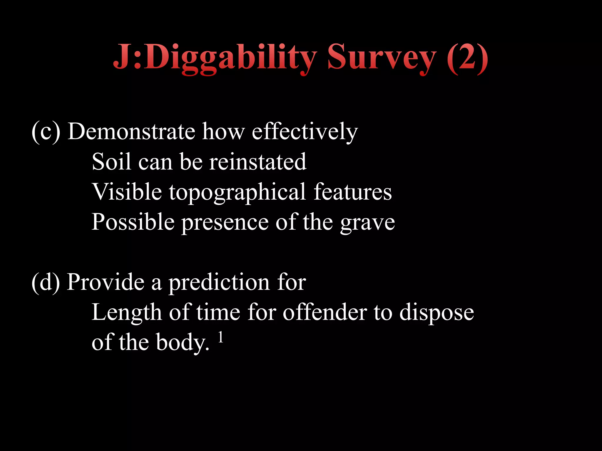(c) Demonstrate how effectively
Soil can be reinstated
Visible topographical features
Possible presence of the grave
(d) Provide a prediction for
Length of time for offender to dispose
of the body. 1
 
