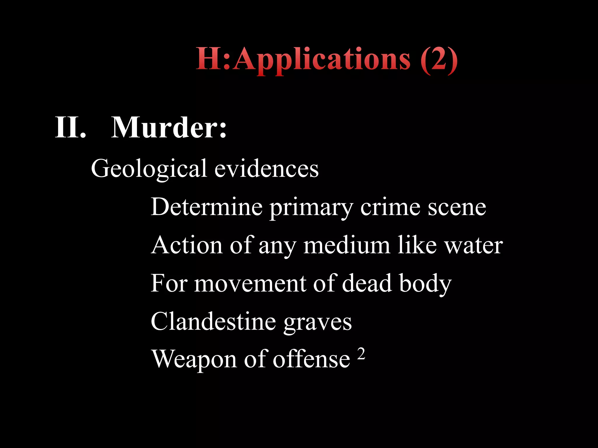 II. Murder:
Geological evidences
Determine primary crime scene
Action of any medium like water
For movement of dead body
Clandestine graves
Weapon of offense 2
 