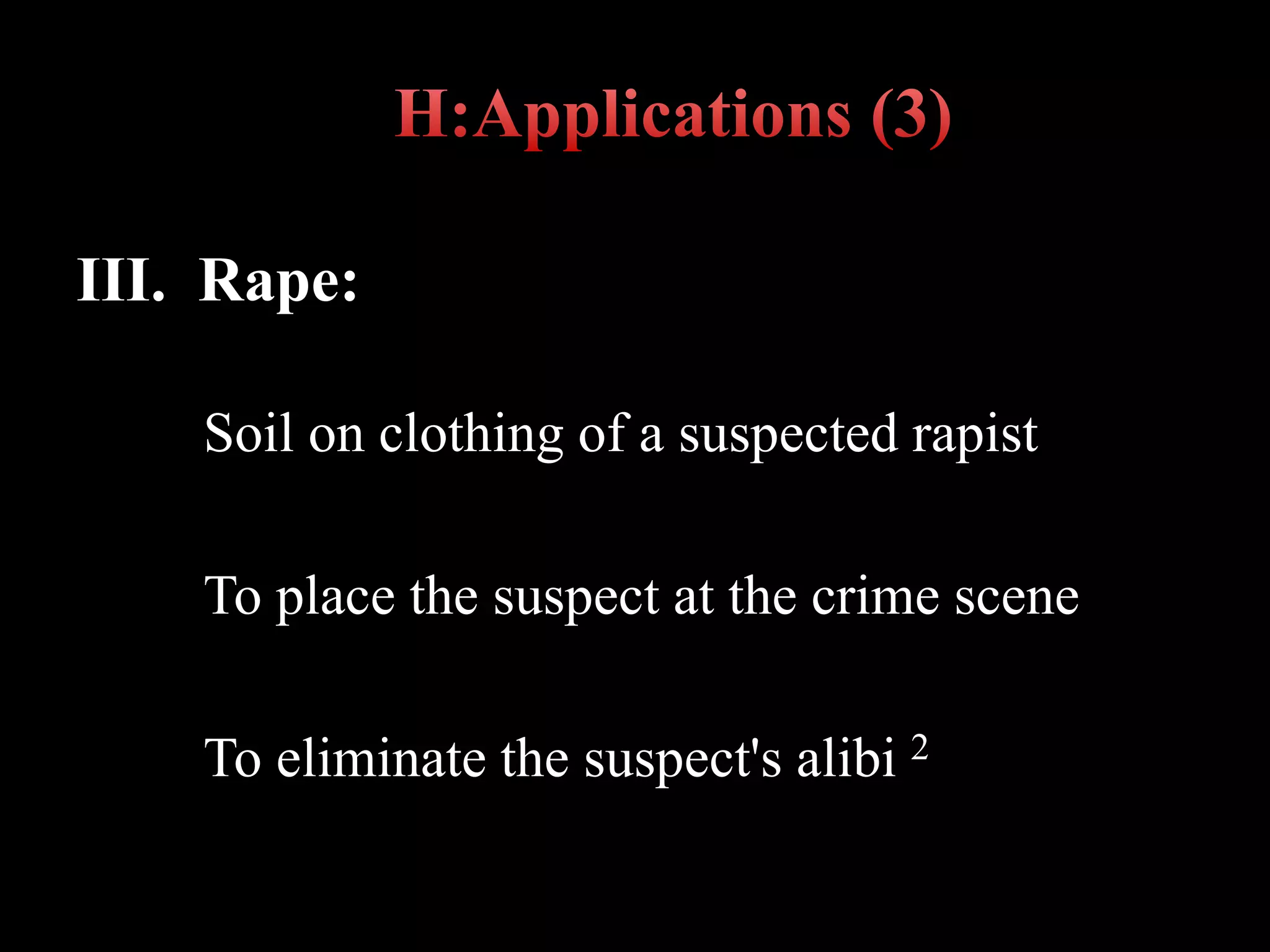 III. Rape:
Soil on clothing of a suspected rapist
To place the suspect at the crime scene
To eliminate the suspect's alibi 2
 