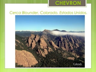 CHEVRON
Cerca Blounder, Colorado. Estados Unidos.