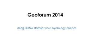 Geoforum 2014
Using EDINA datasets in a hydrology project
 