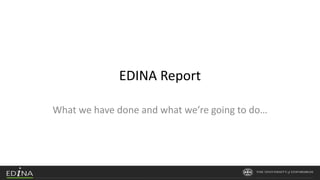 EDINA Report
What we have done and what we’re going to do…
 