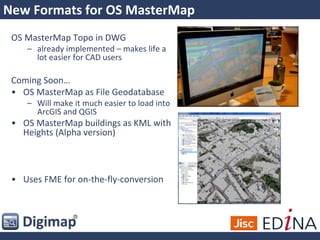 New Formats for OS MasterMap
OS MasterMap Topo in DWG
– already implemented – makes life a
lot easier for CAD users
Coming Soon…
• OS MasterMap as File Geodatabase
– Will make it much easier to load into
ArcGIS and QGIS
• OS MasterMap buildings as KML with
Heights (Alpha version)
• Uses FME for on-the-fly-conversion
 