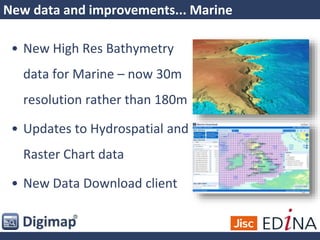 New data and improvements... Marine
• New High Res Bathymetry
data for Marine – now 30m
resolution rather than 180m
• Updates to Hydrospatial and
Raster Chart data
• New Data Download client
 