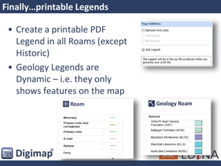 Finally…printable Legends
• Create a printable PDF
Legend in all Roams (except
Historic)
• Geology Legends are
Dynamic – i.e. they only
shows features on the map
 