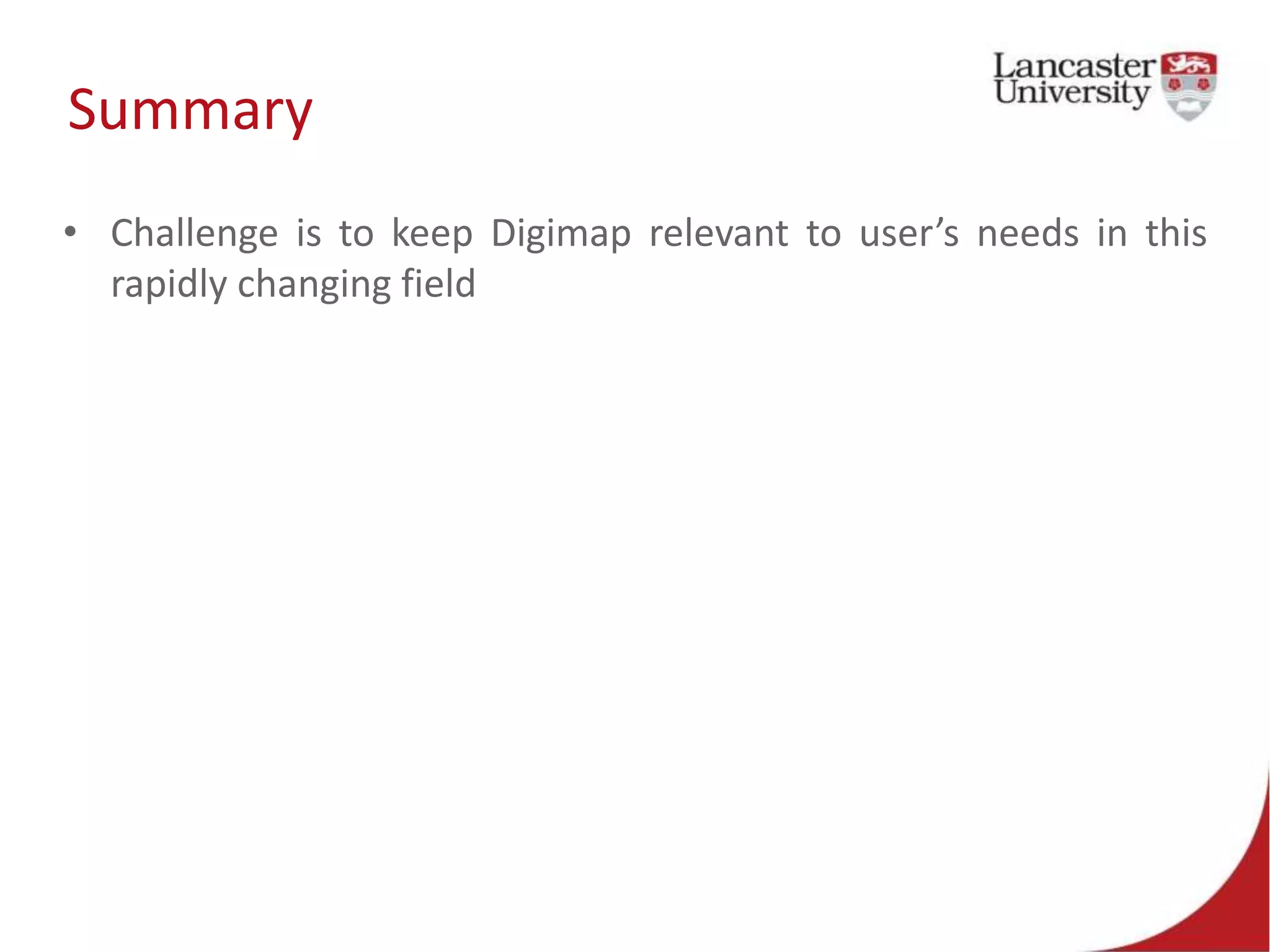Summary
• Challenge is to keep Digimap relevant to user’s needs in this
rapidly changing field
 