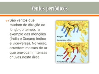  São

ventos que
mudam de direção ao
longo do tempo, a
exemplo das monções
(Índia e Oceano Índico
e vice-versa). No verão,
arrastam massas de ar
que provocam intensas
chuvas nesta área.

 