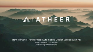 How	Porsche	Transformed	Automotive	Dealer	Service	with	AR	
Amar	Dhaliwal,	COO,	Atheer	
adhaliwal@atheerair.com	
 