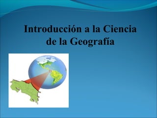 Introducción a la Ciencia
de la Geografía
 
