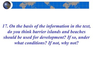 17. On the basis of the information in the text,
do you think barrier islands and beaches
should be used for development? If so, under
what conditions? If not, why not?
 