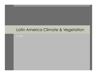 Latin America Climate  Vegetation
Ch 8-2
 