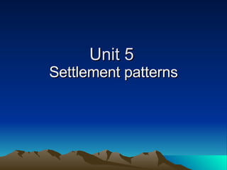 Unit 5 Settlement patterns 