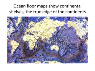 Ocean floor maps show continental shelves, the true edge of the continents