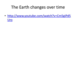 The Earth changes over timehttp://www.youtube.com/watch?v=Cm5giPd5Uro